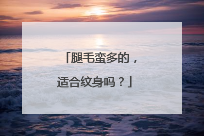腿毛蛮多的，适合纹身吗？