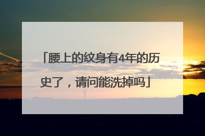 腰上的纹身有4年的历史了，请问能洗掉吗