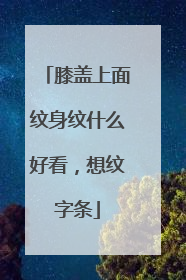 膝盖上面纹身纹什么好看,想纹字条