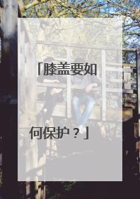 膝盖要如何保护？