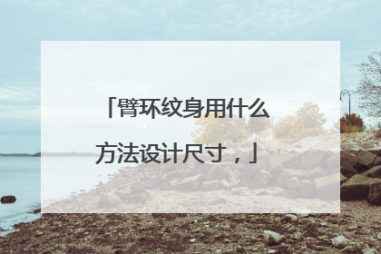 臂环纹身用什么方法设计尺寸，
