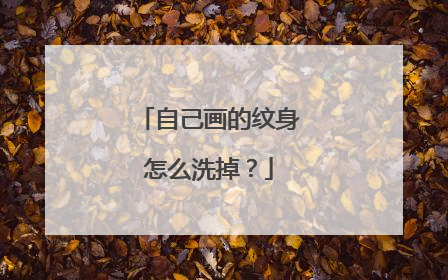 自己画的纹身怎么洗掉？