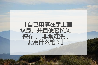 自己用笔在手上画纹身。并且使它长久保存, 非常难洗,要用什么笔?