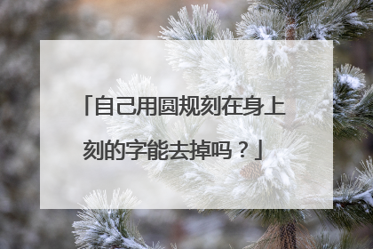 自己用圆规刻在身上刻的字能去掉吗？