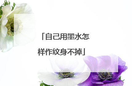 自己用墨水怎样作纹身不掉