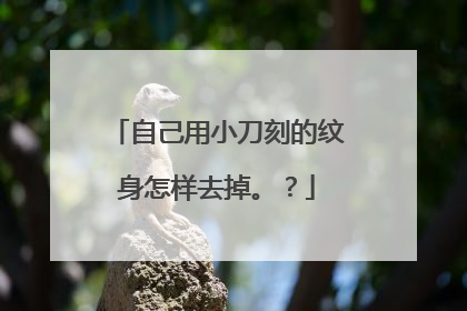 自己用小刀刻的纹身怎样去掉。？