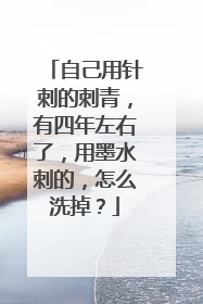 自己用针刺的刺青,有四年左右了,用墨水刺的,怎么洗掉?