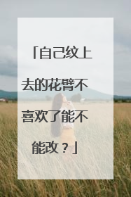 自己纹上去的花臂不喜欢了能不能改？