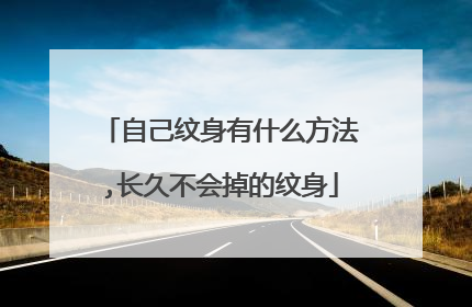 自己纹身有什么方法,长久不会掉的纹身