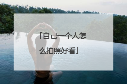 自己一个人怎么拍照好看