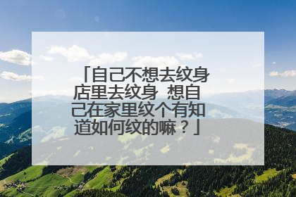 自己不想去纹身店里去纹身 想自己在家里纹个有知道如何纹的嘛？
