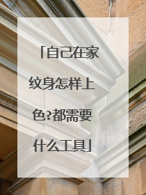 自己在家纹身怎样上色?都需要什么工具