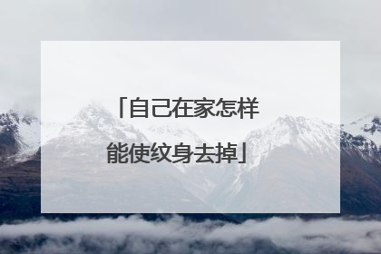自己在家怎样能使纹身去掉