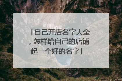 自己开店名字大全，怎样给自己的店铺起一个好的名字