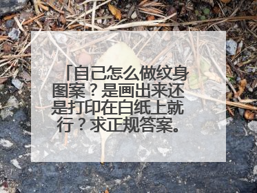 自己怎么做纹身图案？是画出来还是打印在白纸上就行？求正规答案。谢谢！！（几个数字，想纹在指头上）