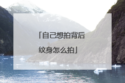 自己想拍背后纹身怎么拍