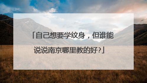 自己想要学纹身，但谁能说说南京哪里教的好?