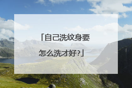 自己洗纹身要怎么洗才好?