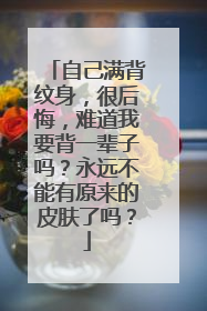 自己满背纹身，很后悔，难道我要背一辈子吗？永远不能有原来的皮肤了吗？