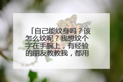 自己能纹身吗?该怎么纹呢?我想纹个字在手腕上,有经验的朋友教教我,都用些什么工具呢?