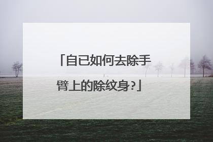 自已如何去除手臂上的除纹身?