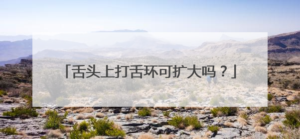 舌头上打舌环可扩大吗?