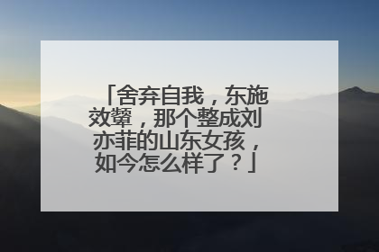 舍弃自我，东施效颦，那个整成刘亦菲的山东女孩，如今怎么样了？