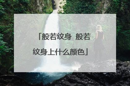 般若纹身 般若纹身上什么颜色