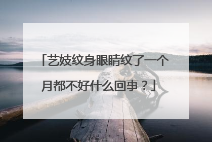 艺妓纹身眼睛纹了一个月都不好什么回事？