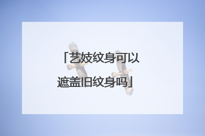 艺妓纹身可以遮盖旧纹身吗