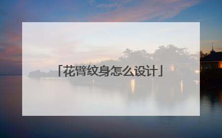 花臂纹身怎么设计