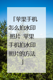 苹果手机怎么拍水印照片 苹果手机拍水印照片的方法