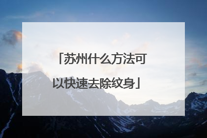 苏州什么方法可以快速去除纹身