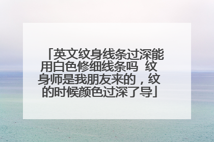 英文纹身线条过深能用白色修细线条吗 纹身师是我朋友来的，纹的时候颜色过深了导