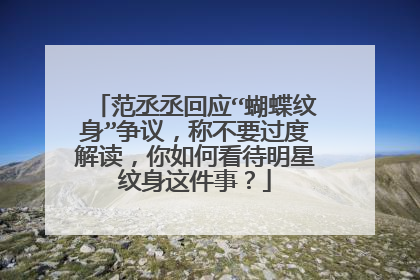 范丞丞回应“蝴蝶纹身”争议，称不要过度解读，你如何看待明星纹身这件事？