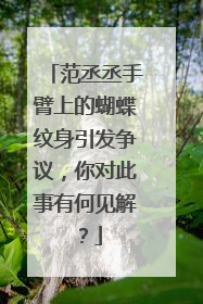 范丞丞手臂上的蝴蝶纹身引发争议,你对此事有何见解?