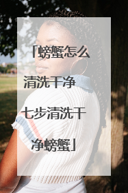 螃蟹怎么清洗干净 七步清洗干净螃蟹