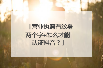 营业执照有纹身两个字+怎么才能认证抖音？