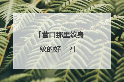 营口那里纹身纹的好 `?