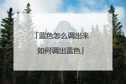 蓝色怎么调出来 如何调出蓝色