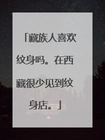 藏族人喜欢纹身吗。在西藏很少见到纹身店。