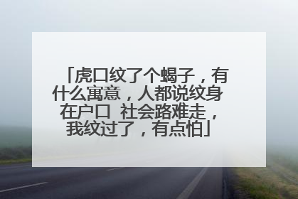 虎口纹了个蝎子,有什么寓意,人都说纹身在户口 社会路难走,我纹过了,有点怕