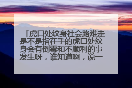虎口处纹身社会路难走是不是指在手的虎口处纹身会有倒霉和不顺利的事发生呀,谁知道啊,说一下,求告知。