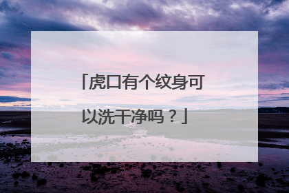 虎口有个纹身可以洗干净吗?