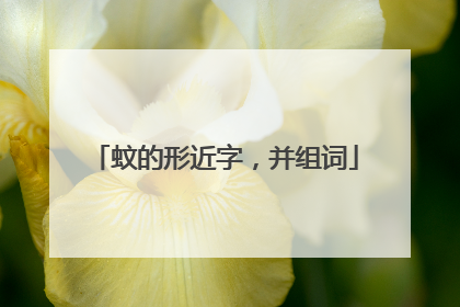 蚊的形近字,并组词