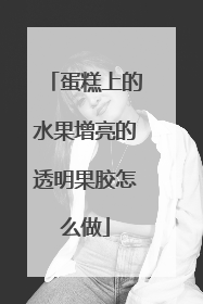 蛋糕上的水果增亮的透明果胶怎么做