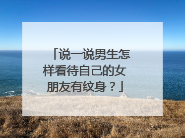 说一说男生怎样看待自己的女朋友有纹身？