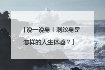 说一说身上刺纹身是怎样的人生体验？