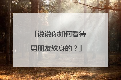 说说你如何看待男朋友纹身的？