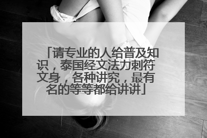 请专业的人给普及知识，泰国经文法力刺符文身，各种讲究，最有名的等等都给讲讲